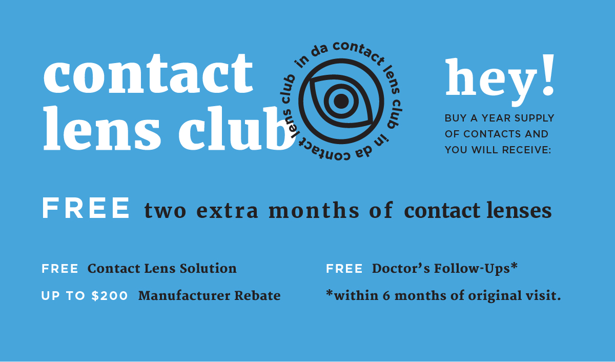 Contact lens club - Hey! Buy a year supply of contacts and you will receive: free two extra months of contact lenses, free contact lens solution, up to $200 manufacturer rebate, free doctor’s follow-ups within 6 months of original visit.