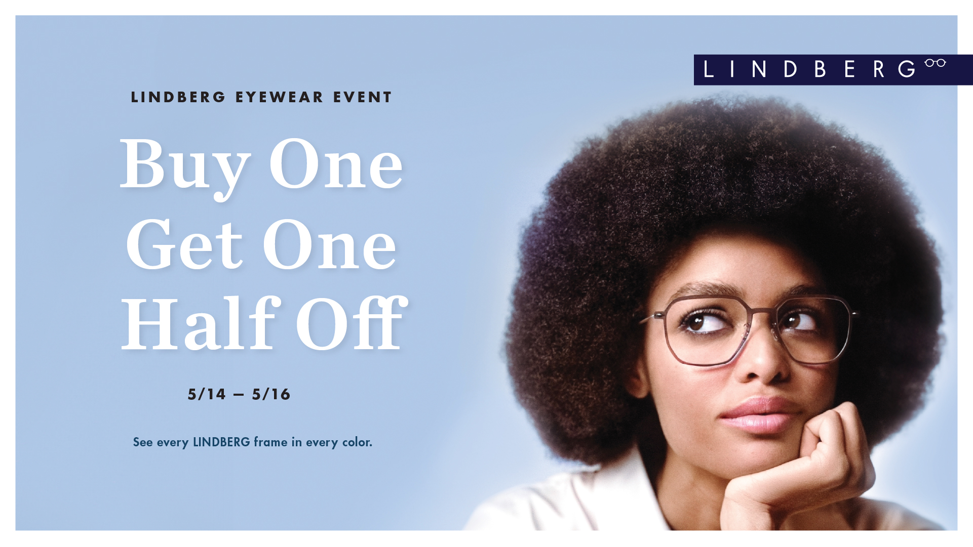 LINDBERG Eyewear Event. Buy one get one half off. 5/14 - 5/16.